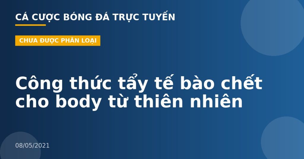Công thức tẩy tế bào chết cho body từ thiên nhiên