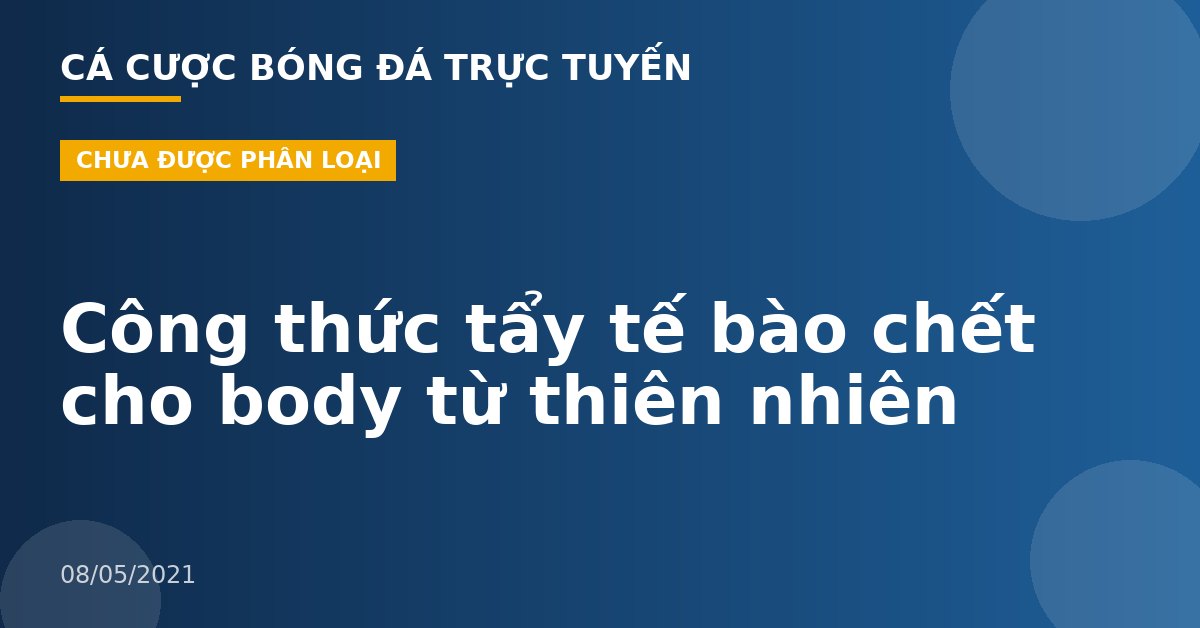Công thức tẩy tế bào chết cho body từ thiên nhiên