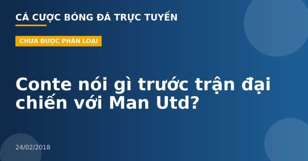 Conte nói gì trước trận đại chiến với Man Utd?