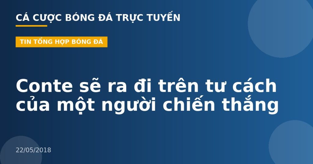 Conte sẽ ra đi trên tư cách của một người chiến thắng