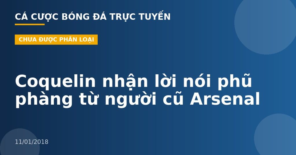 Coquelin nhận lời nói phũ phàng từ người cũ Arsenal