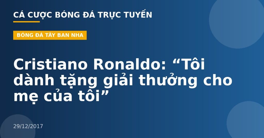 Cristiano Ronaldo: “Tôi dành tặng giải thưởng cho mẹ của tôi”