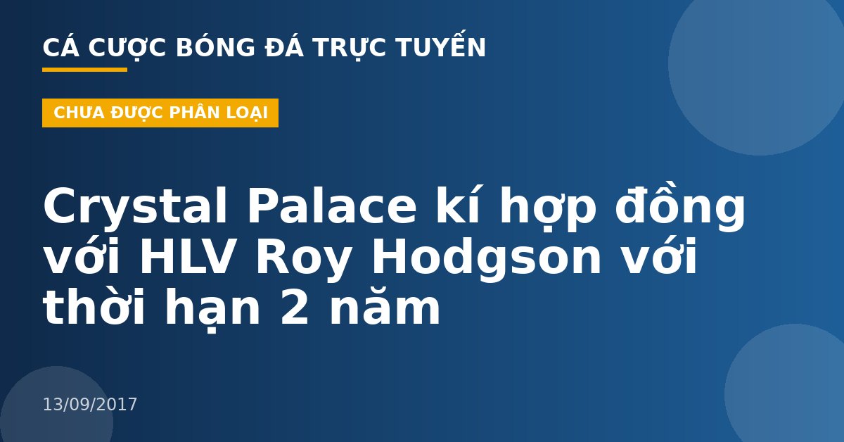 Crystal Palace kí hợp đồng với HLV Roy Hodgson với thời hạn 2 năm