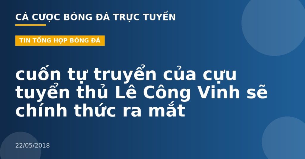 cuốn tự truyển của cựu tuyển thủ Lê Công Vinh sẽ chính thức ra mắt