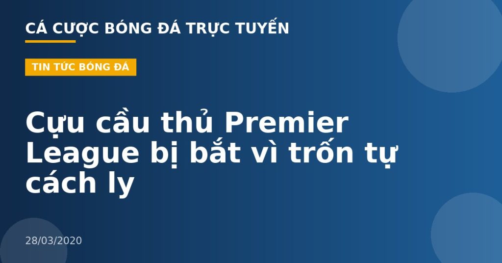 Cựu cầu thủ Premier League bị bắt vì trốn tự cách ly