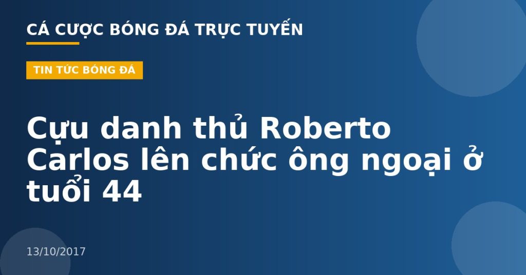 Cựu danh thủ Roberto Carlos lên chức ông ngoại ở tuổi 44