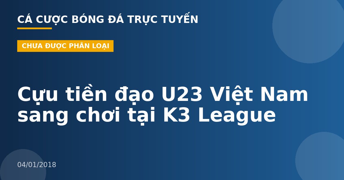 Cựu tiền đạo U23 Việt Nam sang chơi tại K3 League