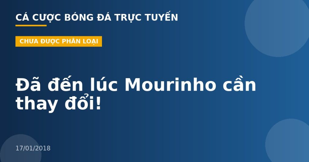 Đã đến lúc Mourinho cần thay đổi!