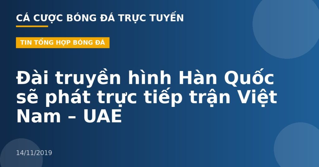 Đài truyền hình Hàn Quốc sẽ phát trực tiếp trận Việt Nam – UAE