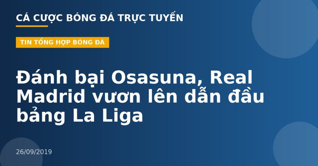 Đánh bại Osasuna, Real Madrid vươn lên dẫn đầu bảng La Liga
