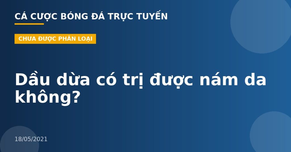 Dầu dừa có trị được nám da không?