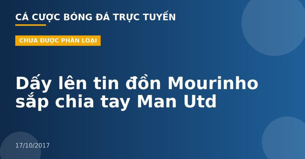 Dấy lên tin đồn Mourinho sắp chia tay Man Utd