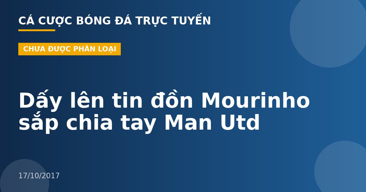 Dấy lên tin đồn Mourinho sắp chia tay Man Utd