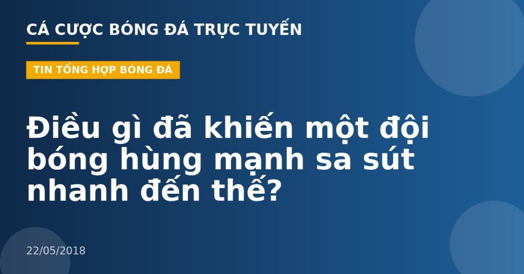 Điều gì đã khiến một đội bóng hùng mạnh sa sút nhanh đến thế?