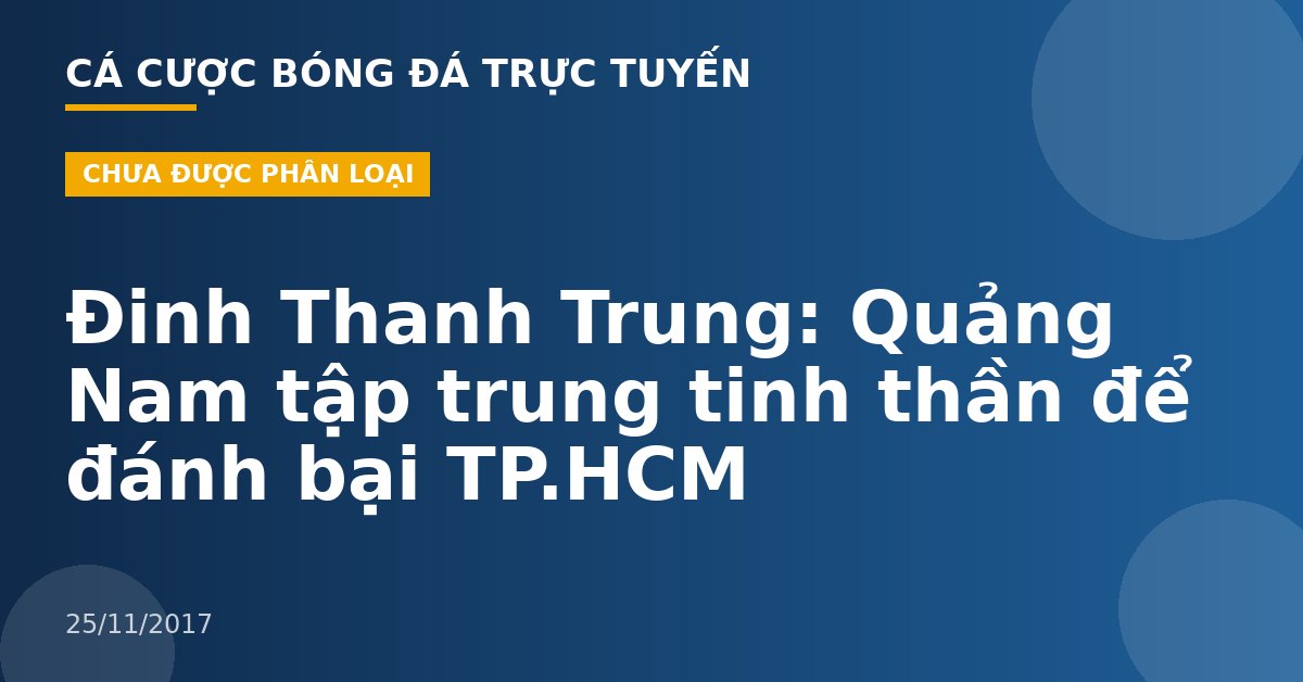 Đinh Thanh Trung: Quảng Nam tập trung tinh thần để đánh bại TP.HCM