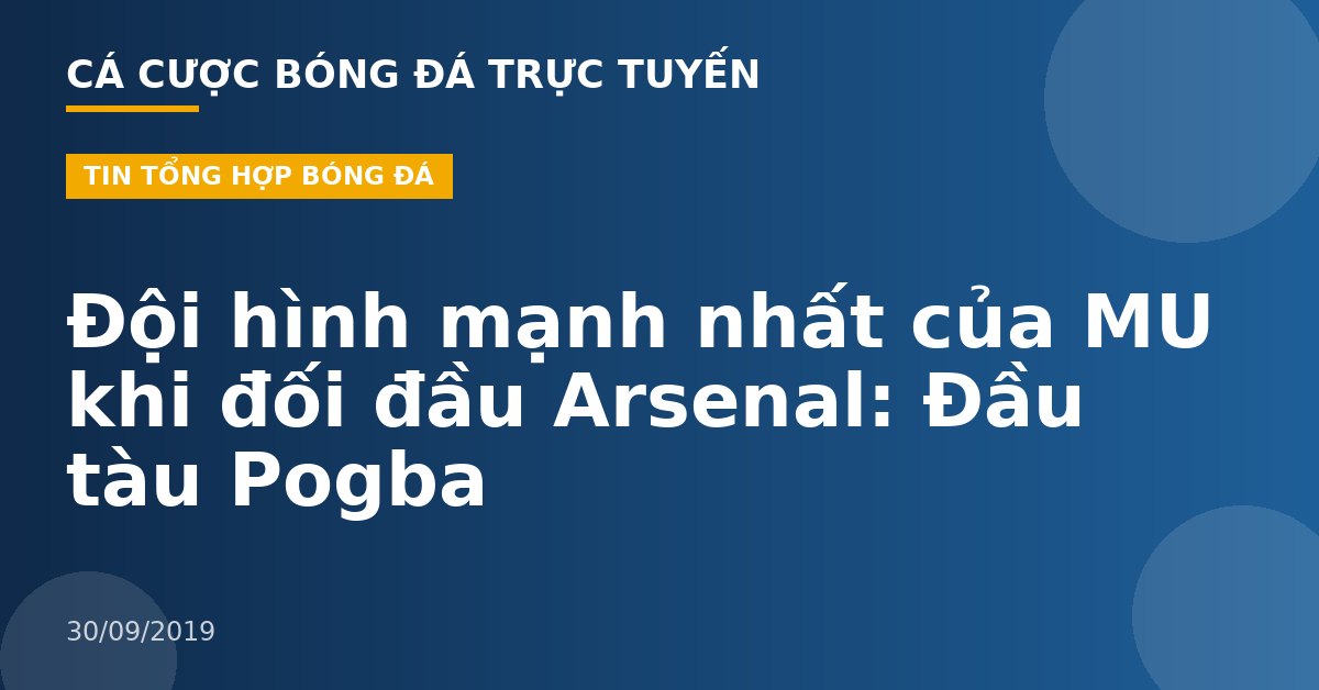 Đội hình mạnh nhất của MU khi đối đầu Arsenal: Đầu tàu Pogba