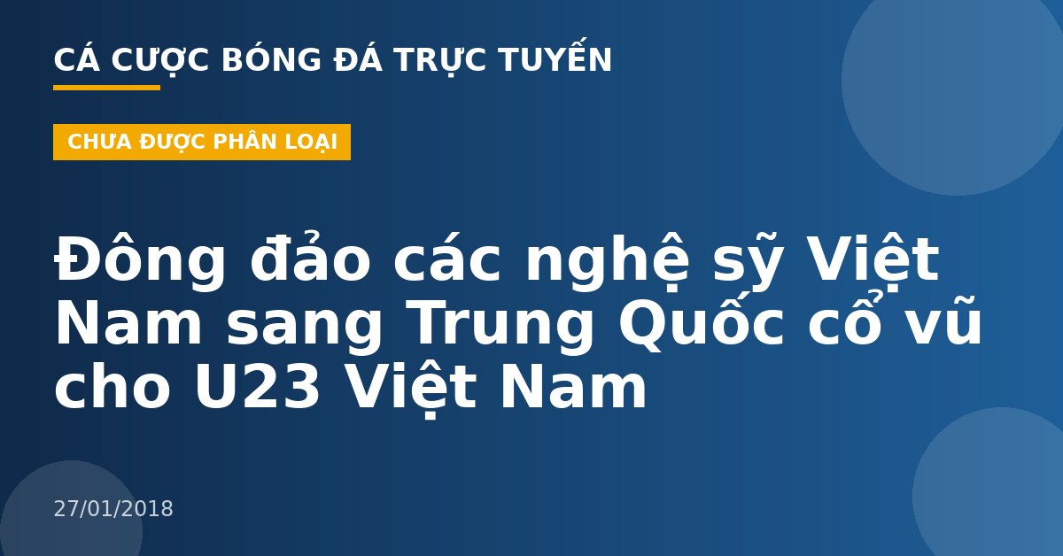 Đông đảo các nghệ sỹ Việt Nam sang Trung Quốc cổ vũ cho U23 Việt Nam