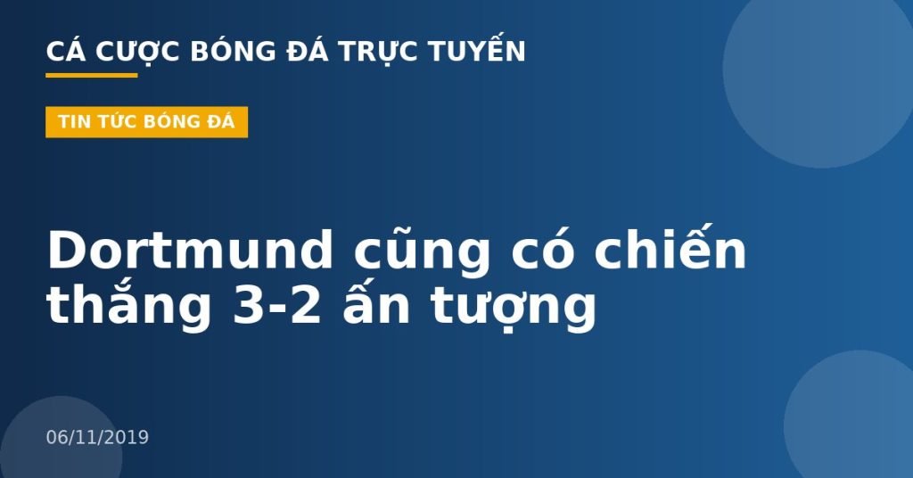 Dortmund cũng có chiến thắng 3-2 ấn tượng