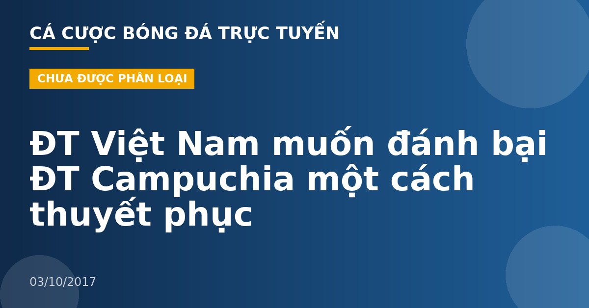 ĐT Việt Nam muốn đánh bại ĐT Campuchia một cách thuyết phục
