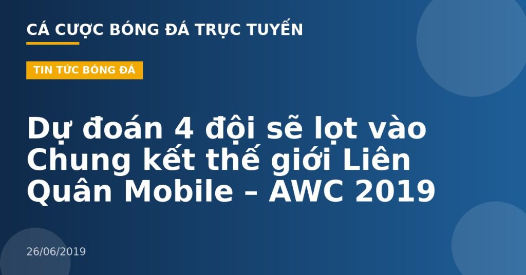 Dự đoán 4 đội sẽ lọt vào Chung kết thế giới Liên Quân Mobile – AWC 2019