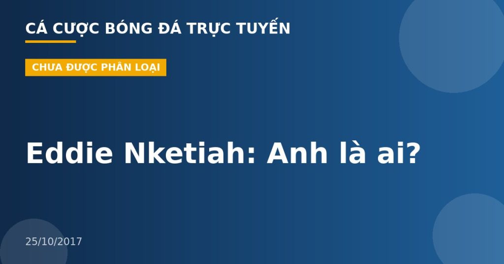 Eddie Nketiah: Anh là ai?
