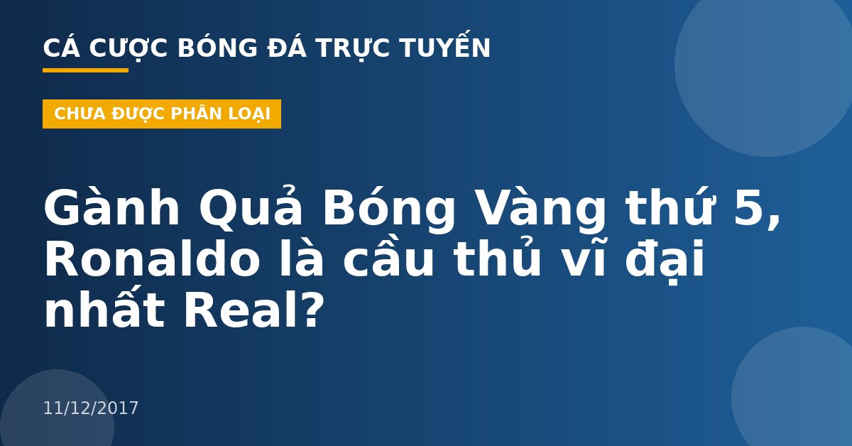 Gành Quả Bóng Vàng thứ 5, Ronaldo là cầu thủ vĩ đại nhất Real?