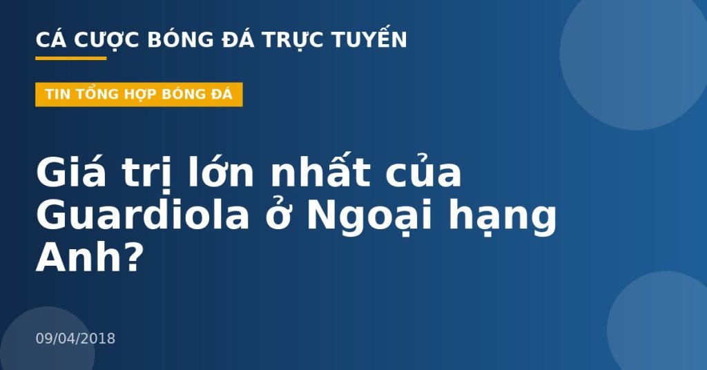 Giá trị lớn nhất của Guardiola ở Ngoại hạng Anh?