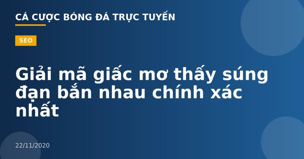 Giải mã giấc mơ thấy súng đạn bắn nhau chính xác nhất