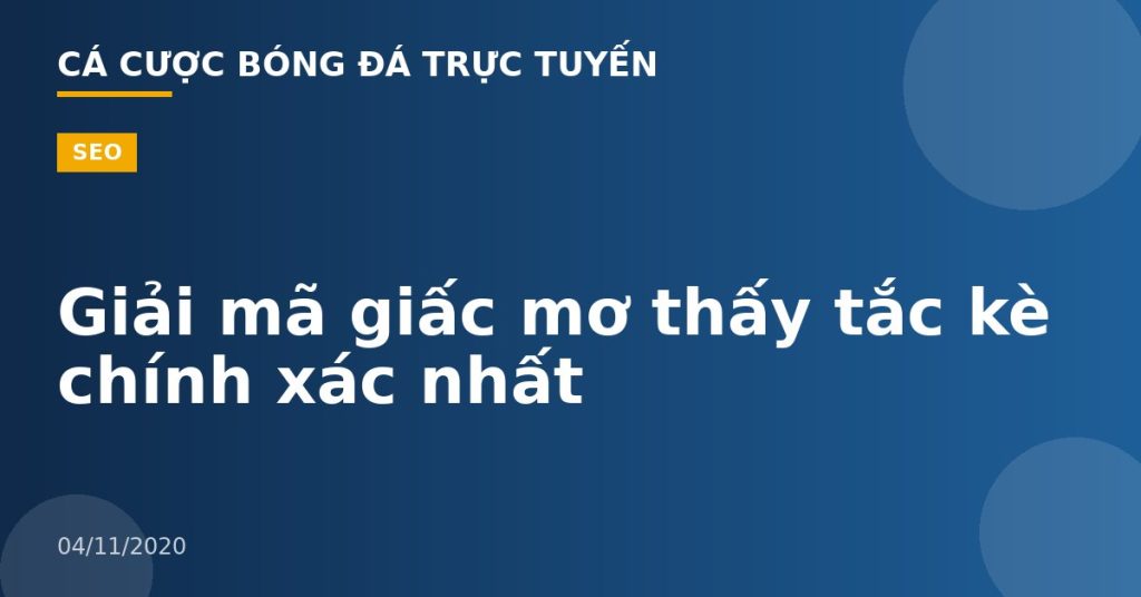 Giải mã giấc mơ thấy tắc kè chính xác nhất