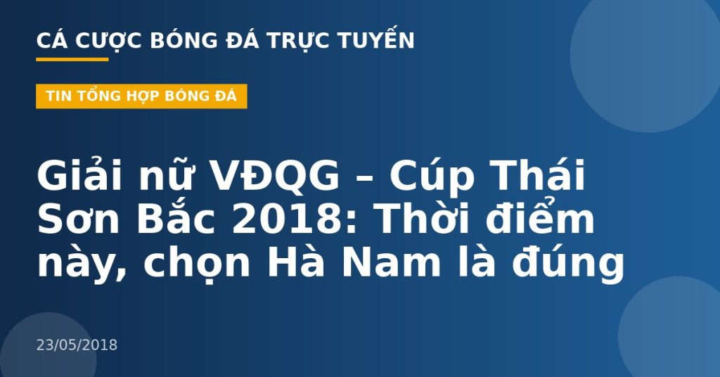 Giải nữ VĐQG – Cúp Thái Sơn Bắc 2018: Thời điểm này, chọn Hà Nam là đúng