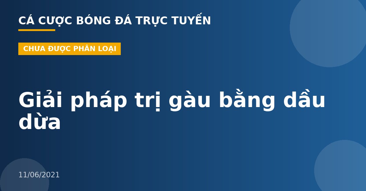 Giải pháp trị gàu bằng dầu dừa