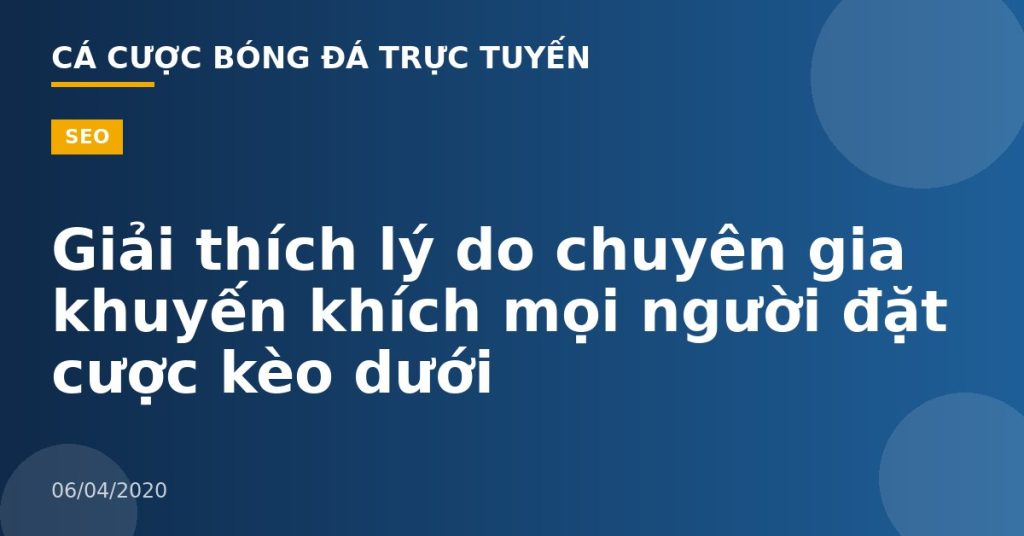 Giải thích lý do chuyên gia khuyến khích mọi người đặt cược kèo dưới