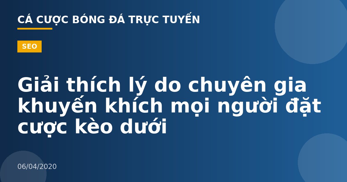 Giải thích lý do chuyên gia khuyến khích mọi người đặt cược kèo dưới