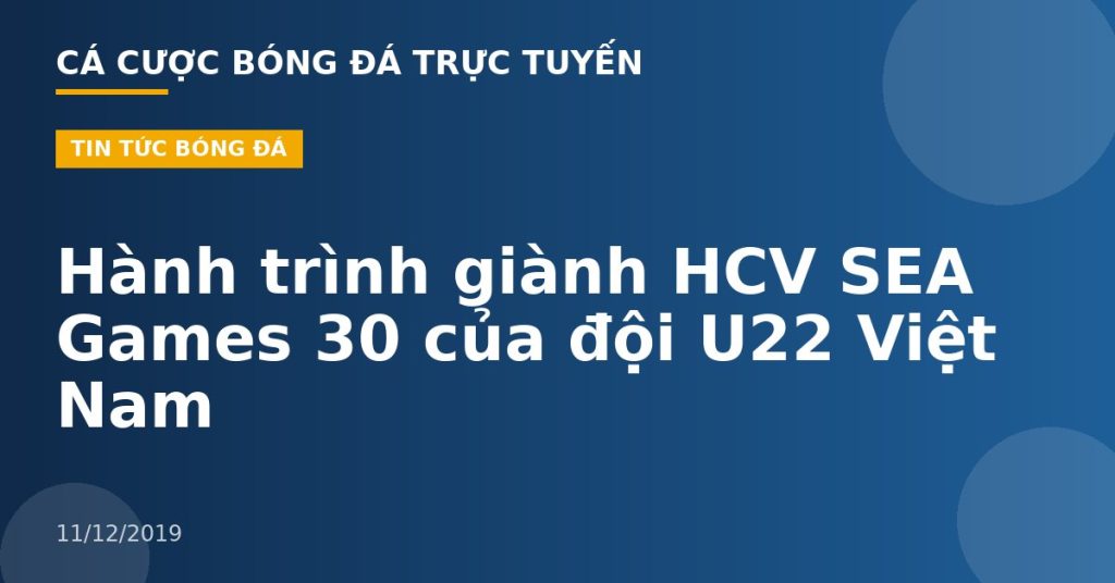 Hành trình giành HCV SEA Games 30 của đội U22 Việt Nam