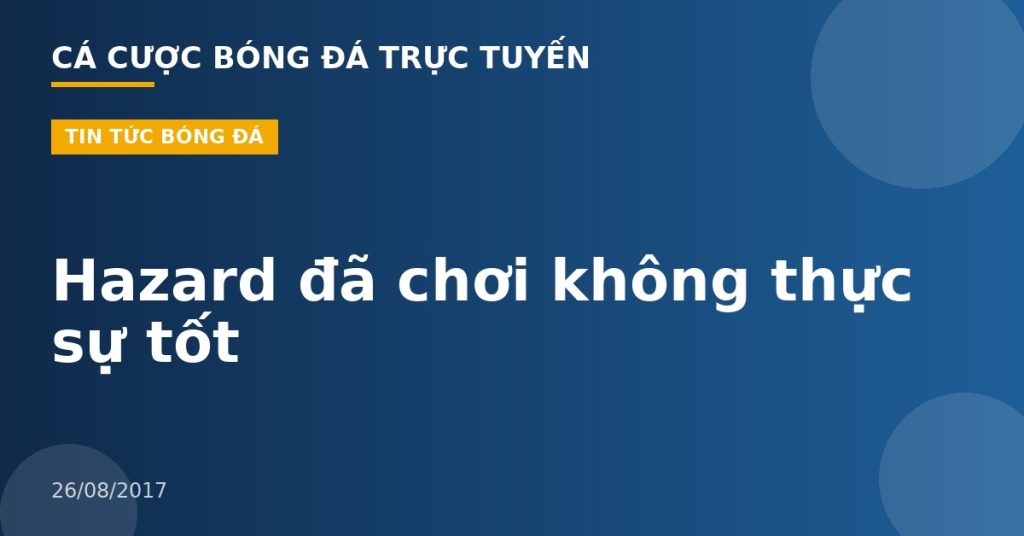 Hazard đã chơi không thực sự tốt