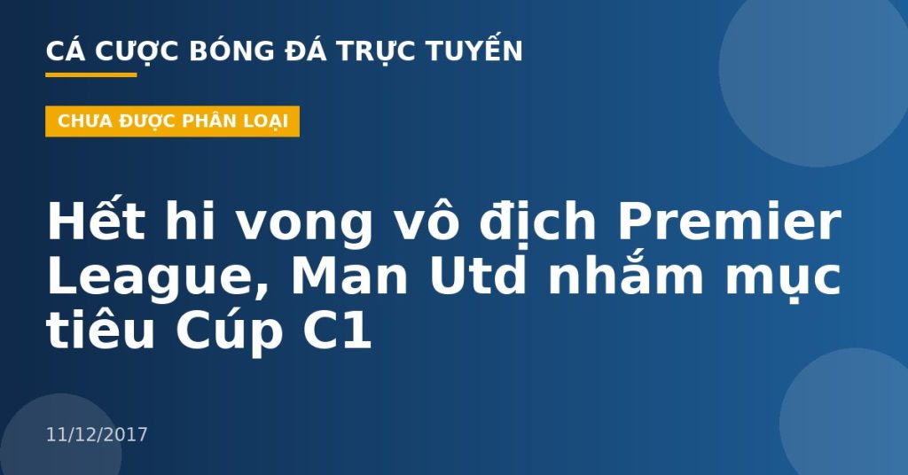Hết hi vong vô địch Premier League, Man Utd nhắm mục tiêu Cúp C1