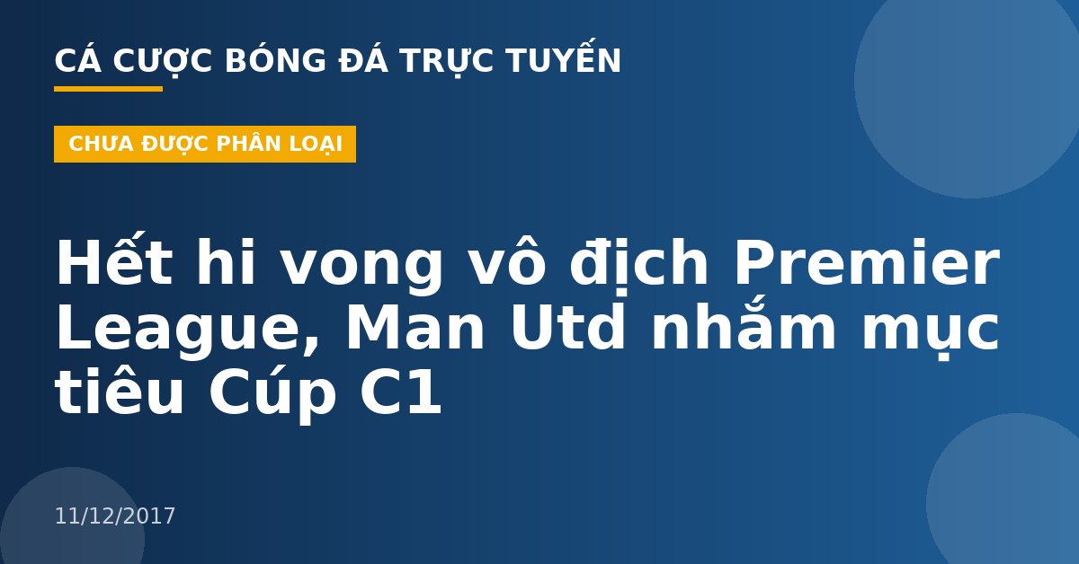 Hết hi vong vô địch Premier League, Man Utd nhắm mục tiêu Cúp C1