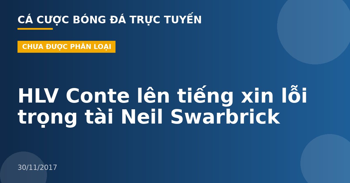 HLV Conte lên tiếng xin lỗi trọng tài Neil Swarbrick