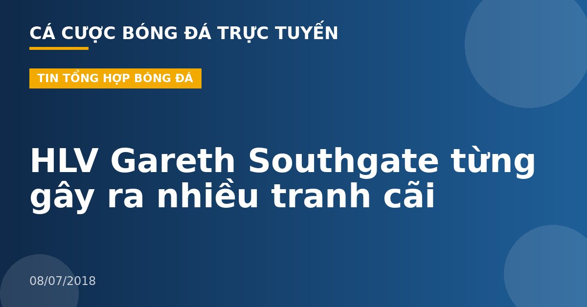 HLV Gareth Southgate từng gây ra nhiều tranh cãi