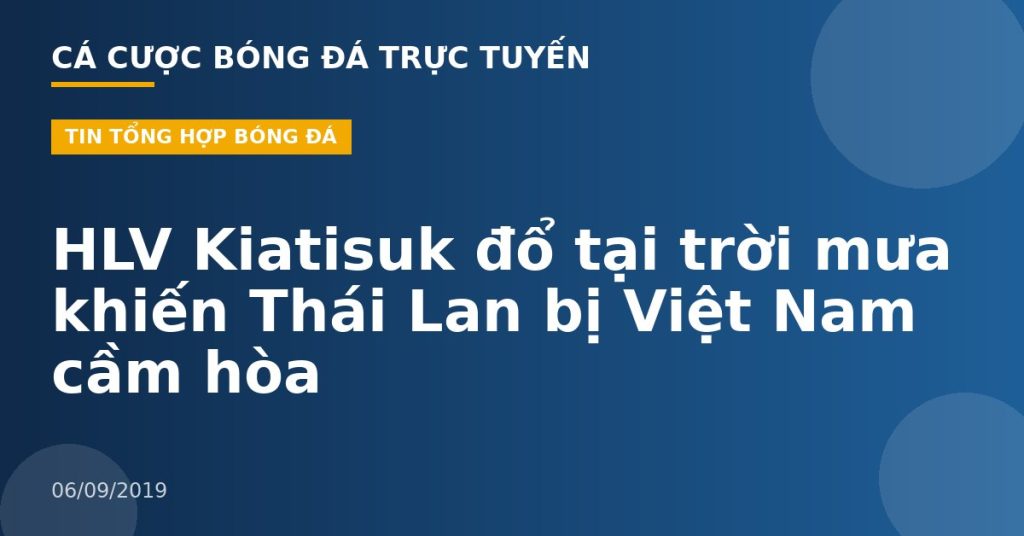 HLV Kiatisuk đổ tại trời mưa khiến Thái Lan bị Việt Nam cầm hòa