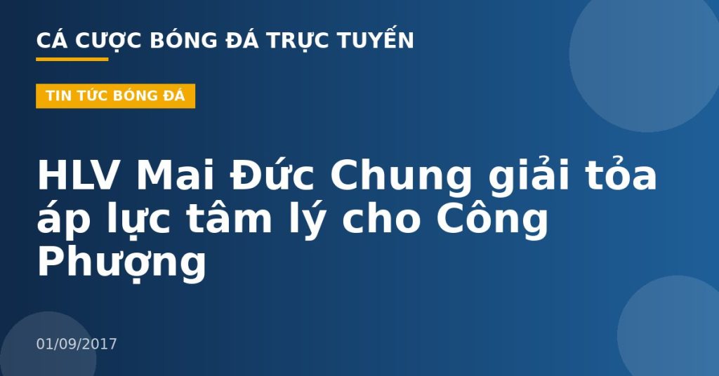 HLV Mai Đức Chung giải tỏa áp lực tâm lý cho Công Phượng