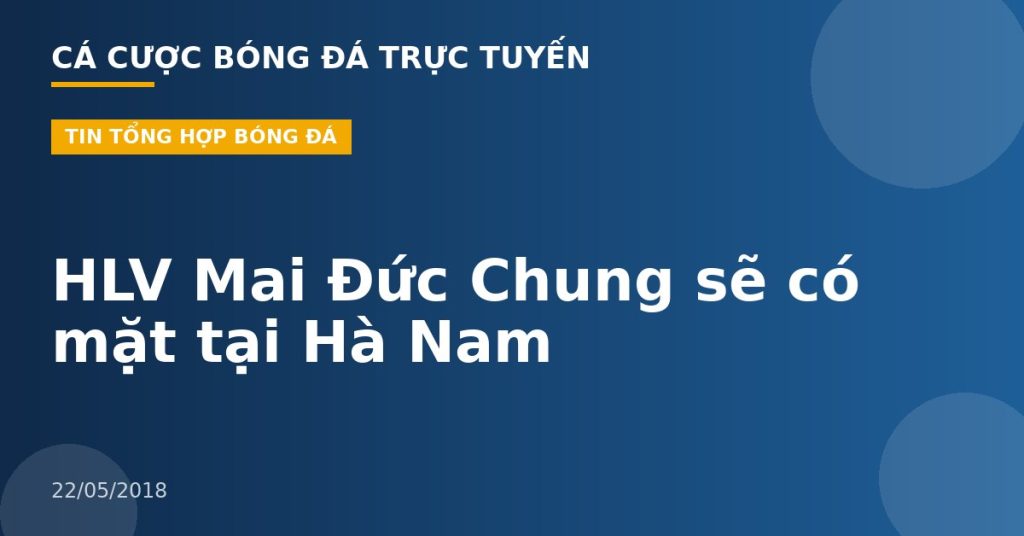 HLV Mai Đức Chung sẽ có mặt tại Hà Nam