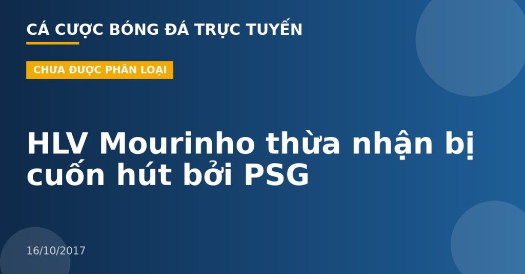 HLV Mourinho thừa nhận bị cuốn hút bởi PSG