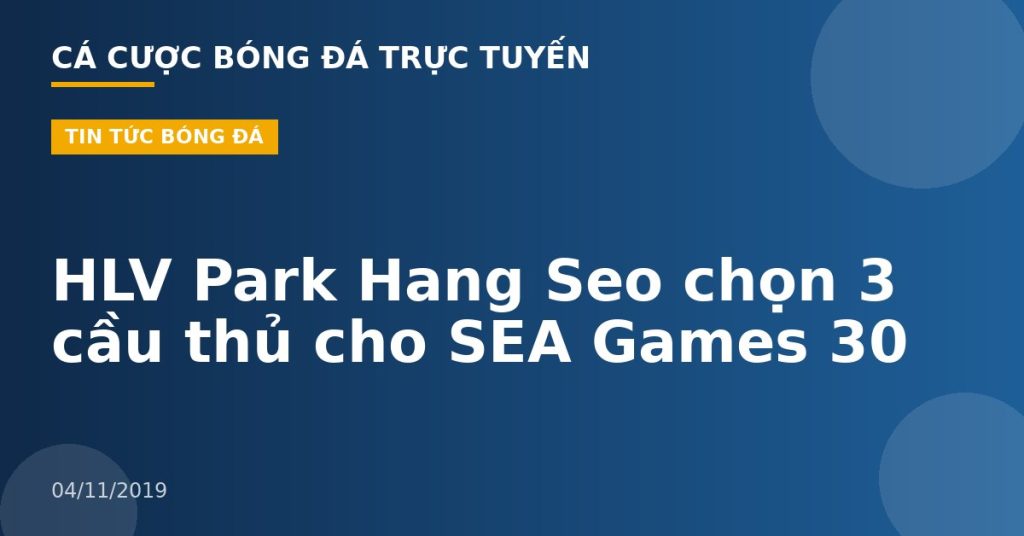 HLV Park Hang Seo chọn 3 cầu thủ cho SEA Games 30