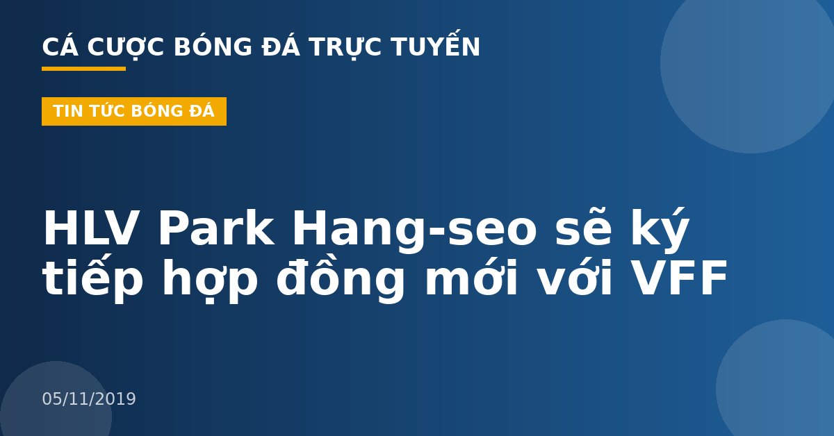 HLV Park Hang-seo sẽ ký tiếp hợp đồng mới với VFF