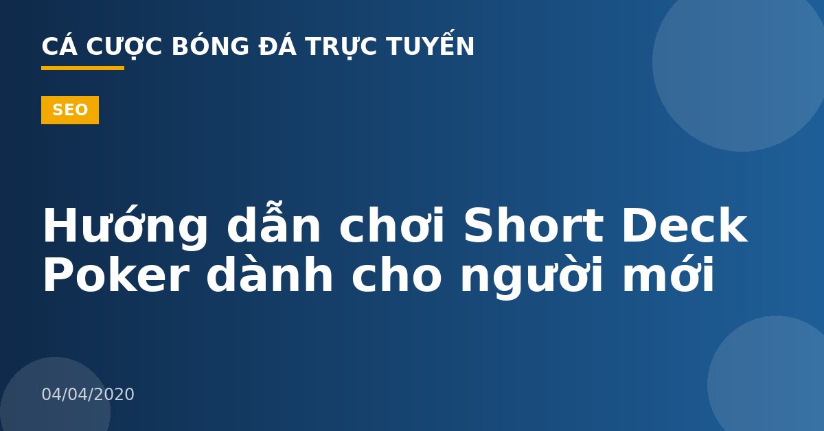 Hướng dẫn chơi Short Deck Poker dành cho người mới