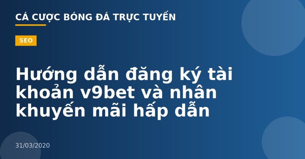 Hướng dẫn đăng ký tài khoản v9bet và nhân khuyến mãi hấp dẫn