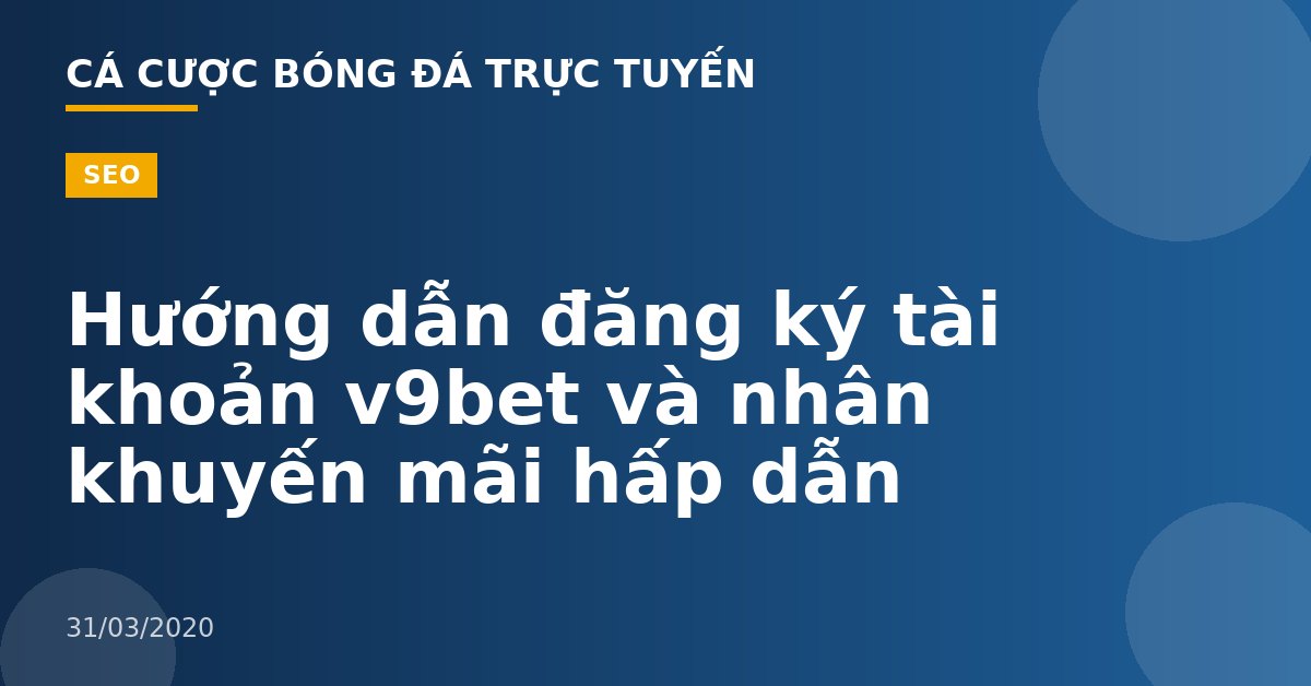 Hướng dẫn đăng ký tài khoản v9bet và nhân khuyến mãi hấp dẫn