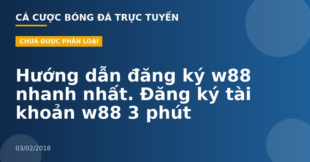Hướng dẫn đăng ký w88 nhanh nhất. Đăng ký tài khoản w88 3 phút
