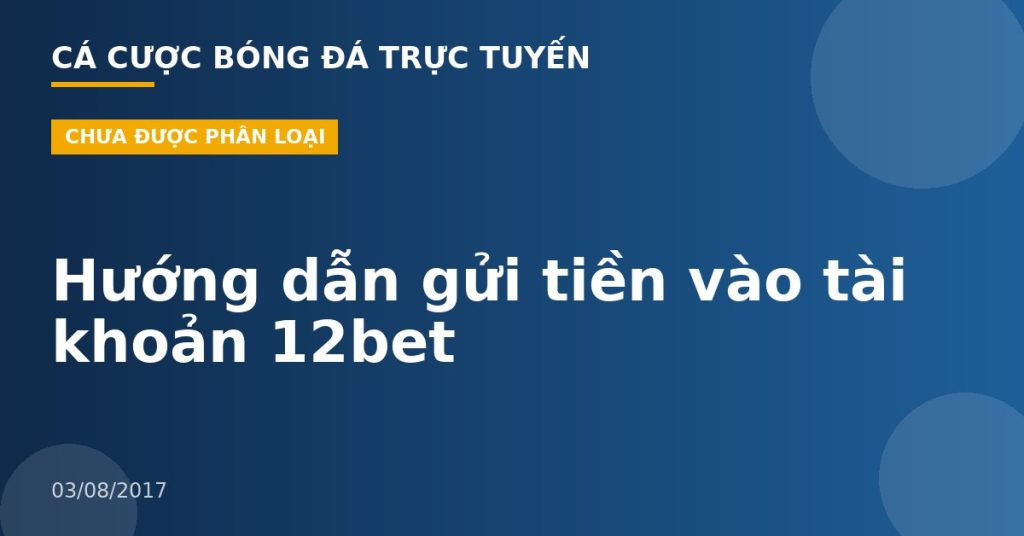 Hướng dẫn gửi tiền vào tài khoản 12bet